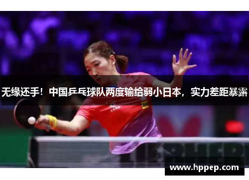 无缘还手!中国乒乓球队两度输给弱小日本,实力差距暴露