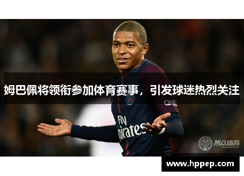 姆巴佩将领衔参加体育赛事,引发球迷热烈关注