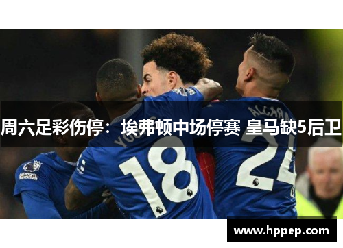 周六足彩伤停：埃弗顿中场停赛 皇马缺5后卫